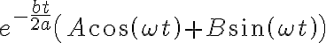  e^{-\frac{bt}{2a}}\left( A \cos{\left(\omega t\right)} + B \sin{\left(\omega t\right)}\right) 