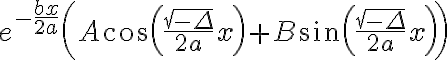  e^{-\frac{bx}{2a}}\left( A \cos{\left(\frac{\sqrt{-\Delta}}{2a}x\right)} + B \sin{\left(\frac{\sqrt{-\Delta}}{2a}x\right)}\right) 