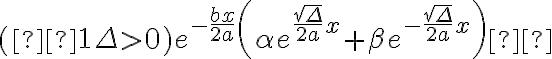  (  1 \Delta >0) e^{-\frac{bx}{2a}}\left( \alpha e^{\frac{\sqrt{\Delta}}{2a}x} + \beta e^{-\frac{\sqrt{\Delta}}{2a}x}\right)  